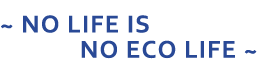 ~ NO LIFE IS NO ECO LIFE ~
