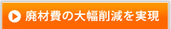 廃材費の大幅削減を実現